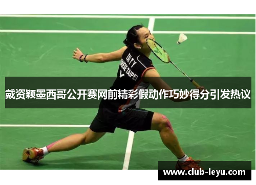 戴资颖墨西哥公开赛网前精彩假动作巧妙得分引发热议 戴资颖墨西哥公开赛网前精彩假动作巧妙得分引发热议