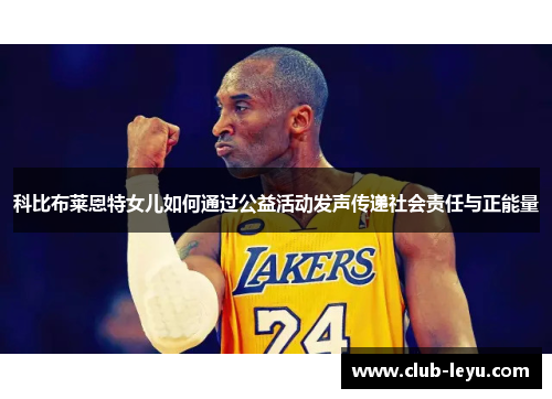 科比布莱恩特女儿如何通过公益活动发声传递社会责任与正能量 科比布莱恩特女儿如何通过公益活动发声传递社会责任与正能量