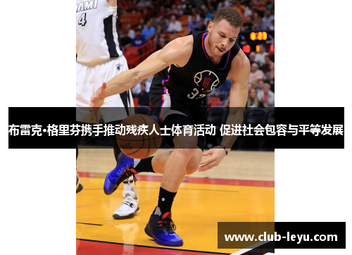 布雷克·格里芬携手推动残疾人士体育活动 促进社会包容与平等发展 布雷克·格里芬携手推动残疾人士体育活动 促进社会包容与平等发展
