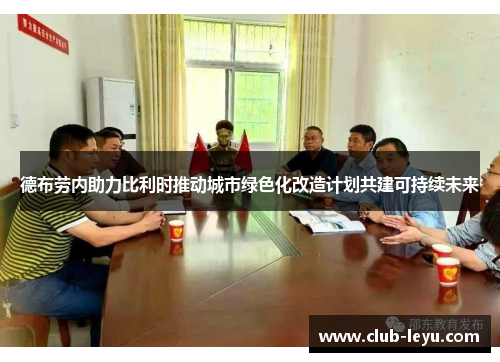 德布劳内助力比利时推动城市绿色化改造计划共建可持续未来 德布劳内助力比利时推动城市绿色化改造计划共建可持续未来