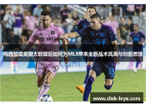 梅西加盟美国大联盟后如何为MLS带来全新战术风潮与创新思维 梅西加盟美国大联盟后如何为MLS带来全新战术风潮与创新思维