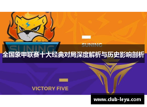 全国象甲联赛十大经典对局深度解析与历史影响剖析 全国象甲联赛十大经典对局深度解析与历史影响剖析