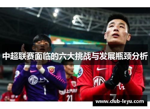 中超联赛面临的六大挑战与发展瓶颈分析 中超联赛面临的六大挑战与发展瓶颈分析