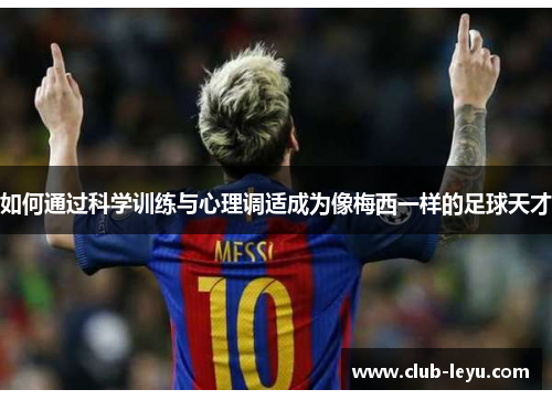 如何通过科学训练与心理调适成为像梅西一样的足球天才 如何通过科学训练与心理调适成为像梅西一样的足球天才