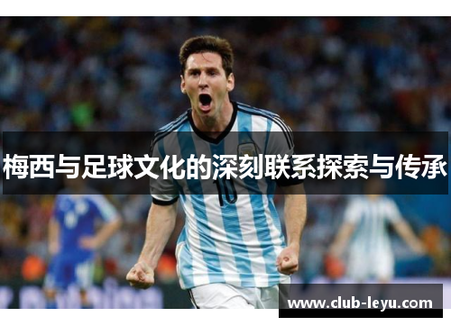 梅西与足球文化的深刻联系探索与传承 梅西与足球文化的深刻联系探索与传承