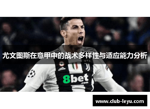 尤文图斯在意甲中的战术多样性与适应能力分析 尤文图斯在意甲中的战术多样性与适应能力分析