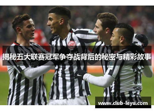 揭秘五大联赛冠军争夺战背后的秘密与精彩故事 揭秘五大联赛冠军争夺战背后的秘密与精彩故事