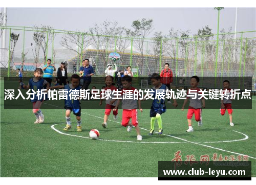 深入分析帕雷德斯足球生涯的发展轨迹与关键转折点 深入分析帕雷德斯足球生涯的发展轨迹与关键转折点