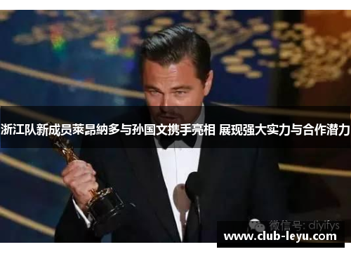 浙江队新成员萊昂納多与孙国文携手亮相 展现强大实力与合作潜力 浙江队新成员萊昂納多与孙国文携手亮相 展现强大实力与合作潜力