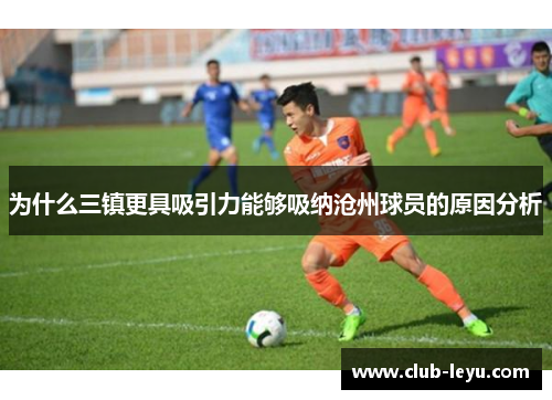 为什么三镇更具吸引力能够吸纳沧州球员的原因分析 为什么三镇更具吸引力能够吸纳沧州球员的原因分析