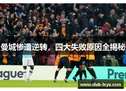 曼城惨遭逆转,四大失败原因全揭秘 曼城惨遭逆转,四大失败原因全揭秘