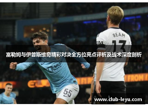 富勒姆与伊普斯维奇精彩对决全方位亮点评析及战术深度剖析 富勒姆与伊普斯维奇精彩对决全方位亮点评析及战术深度剖析