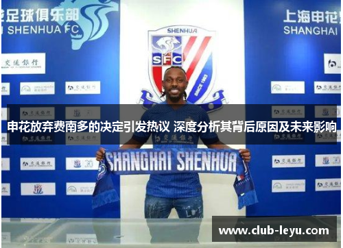 申花放弃费南多的决定引发热议 深度分析其背后原因及未来影响 申花放弃费南多的决定引发热议 深度分析其背后原因及未来影响
