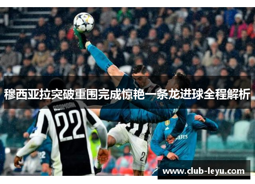 穆西亚拉突破重围完成惊艳一条龙进球全程解析 穆西亚拉突破重围完成惊艳一条龙进球全程解析