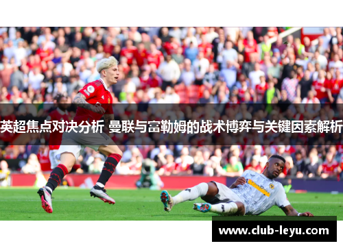 英超焦点对决分析 曼联与富勒姆的战术博弈与关键因素解析 英超焦点对决分析 曼联与富勒姆的战术博弈与关键因素解析