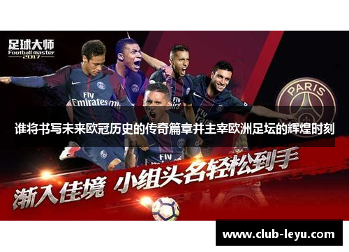 谁将书写未来欧冠历史的传奇篇章并主宰欧洲足坛的辉煌时刻 谁将书写未来欧冠历史的传奇篇章并主宰欧洲足坛的辉煌时刻