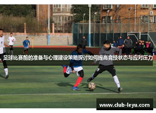 足球比赛前的准备与心理建设策略探讨如何提高竞技状态与应对压力 足球比赛前的准备与心理建设策略探讨如何提高竞技状态与应对压力