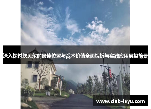 深入探讨坎贝尔的最佳位置与战术价值全面解析与实践应用展望前景